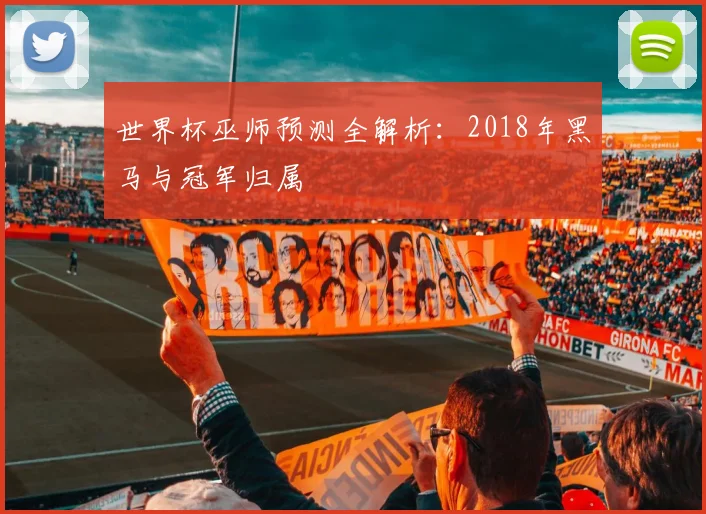 世界杯巫师预测全解析：2018年黑马与冠军归属