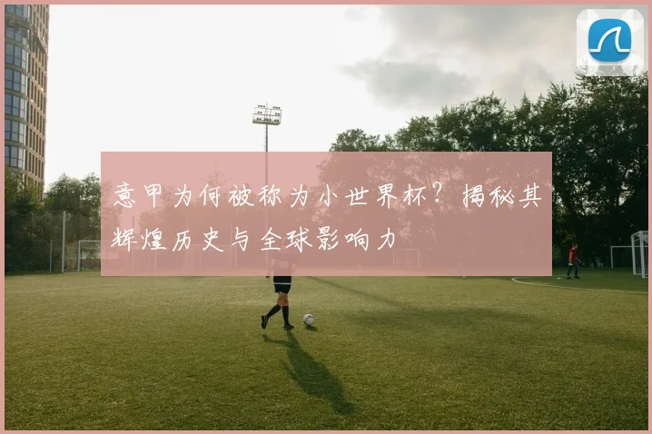 意甲为何被称为小世界杯？揭秘其辉煌历史与全球影响力