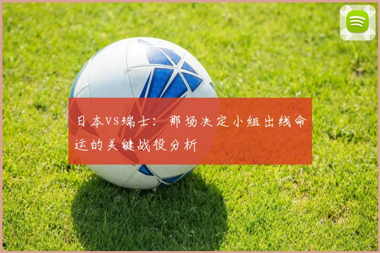 日本vs瑞士:那场决定小组出线命运的关键战役分析