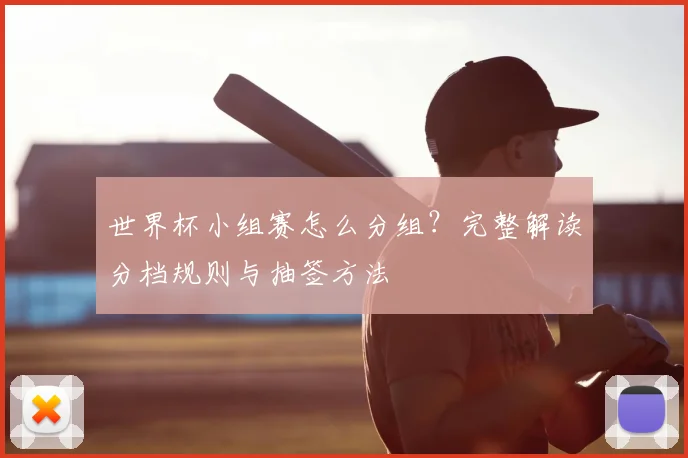 世界杯小组赛怎么分组？完整解读分档规则与抽签方法
