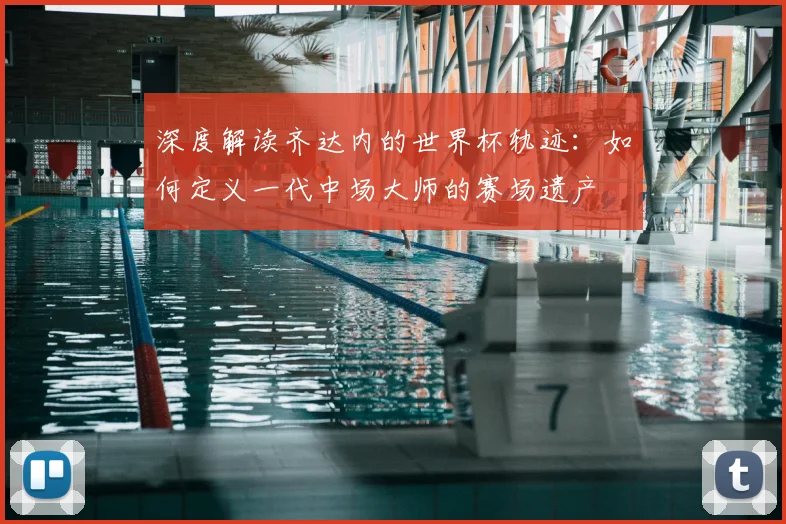深度解读齐达内的世界杯轨迹:如何定义一代中场大师的赛场遗产
