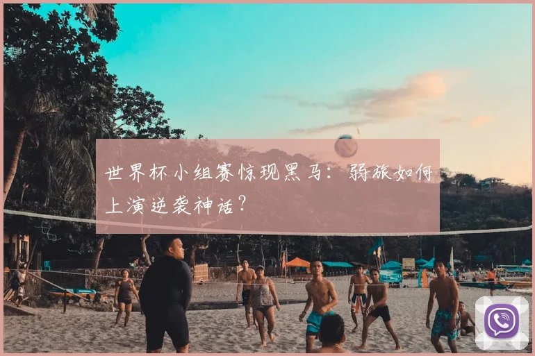 世界杯小组赛惊现黑马：弱旅如何上演逆袭神话？