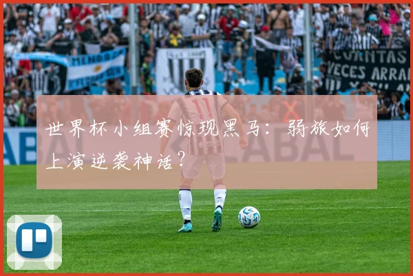 世界杯小组赛惊现黑马：弱旅如何上演逆袭神话？