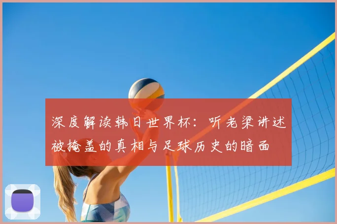 深度解读韩日世界杯:听老梁讲述被掩盖的真相与足球历史的暗面
