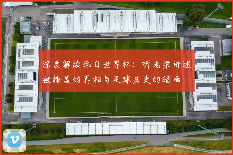 深度解读韩日世界杯:听老梁讲述被掩盖的真相与足球历史的暗面