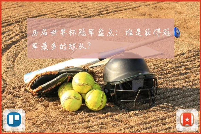 历届世界杯冠军盘点：谁是获得冠军最多的球队？