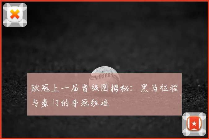 欧冠上一届晋级图揭秘：黑马征程与豪门的夺冠轨迹