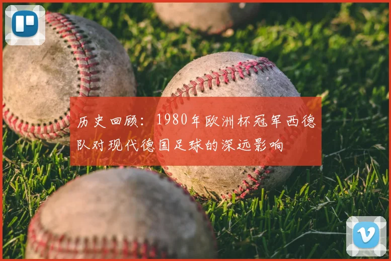 历史回顾：1980年欧洲杯冠军西德队对现代德国足球的深远影响
