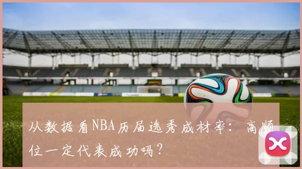 从数据看NBA历届选秀成材率：高顺位一定代表成功吗？