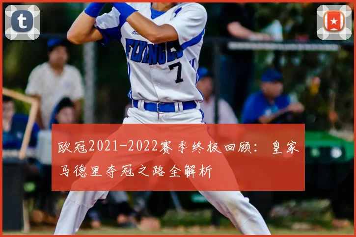欧冠2021-2022赛季终极回顾：皇家马德里夺冠之路全解析