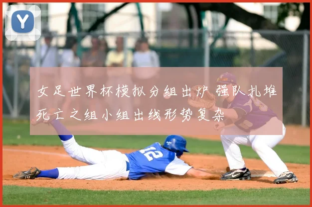 女足世界杯模拟分组出炉 强队扎堆死亡之组小组出线形势复杂