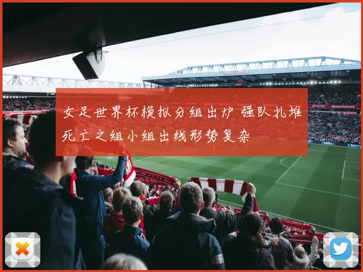 女足世界杯模拟分组出炉 强队扎堆死亡之组小组出线形势复杂