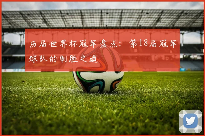 历届世界杯冠军盘点：第18届冠军球队的制胜之道