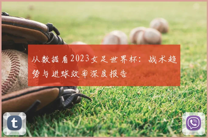 从数据看2023女足世界杯：战术趋势与进球效率深度报告
