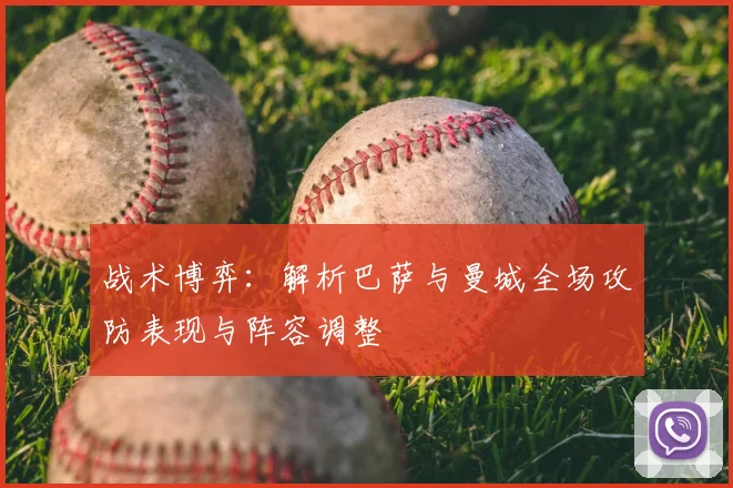 战术博弈：解析巴萨与曼城全场攻防表现与阵容调整