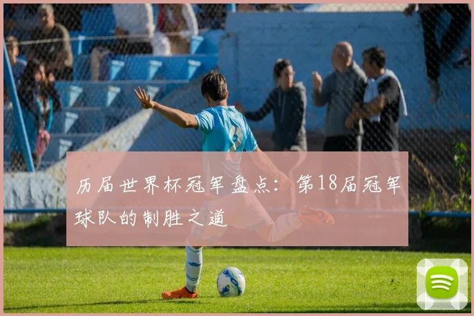 历届世界杯冠军盘点：第18届冠军球队的制胜之道