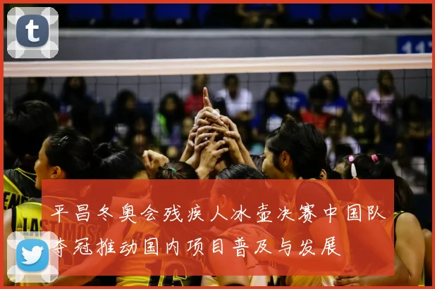 平昌冬奥会残疾人冰壶决赛中国队夺冠推动国内项目普及与发展
