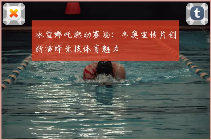 冰雪哪吒燃动赛场：冬奥宣传片创新演绎竞技体育魅力